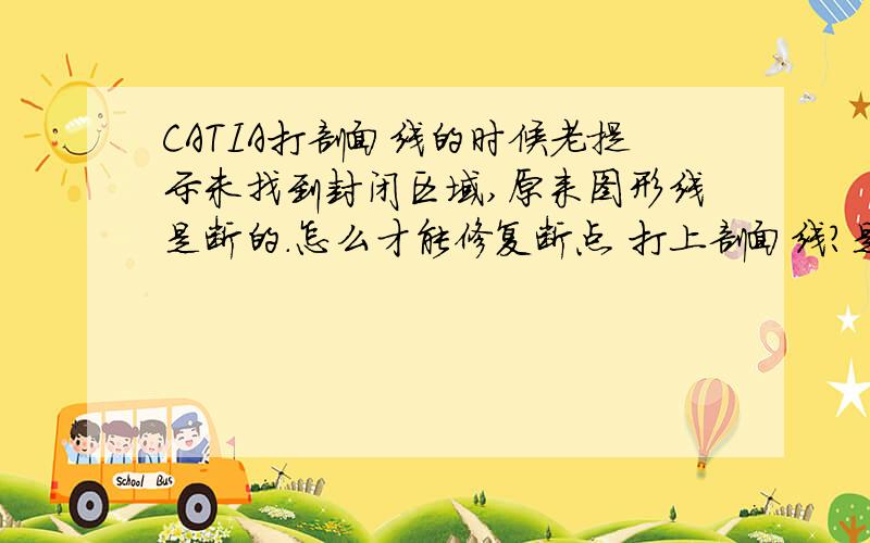 CATIA打剖面线的时候老提示未找到封闭区域,原来图形线是断的.怎么才能修复断点 打上剖面线?是二维图纸（在CAD中导入