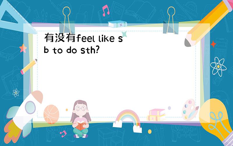 有没有feel like sb to do sth?