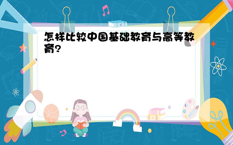 怎样比较中国基础教育与高等教育?