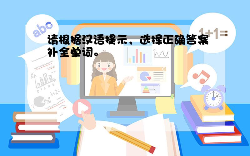 请根据汉语提示，选择正确答案补全单词。