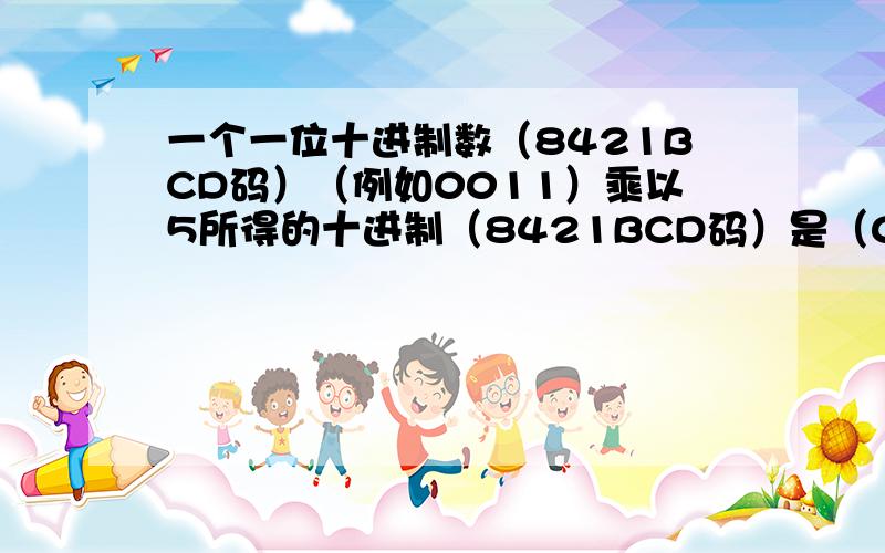 一个一位十进制数（8421BCD码）（例如0011）乘以5所得的十进制（8421BCD码）是（0010101）为什么?