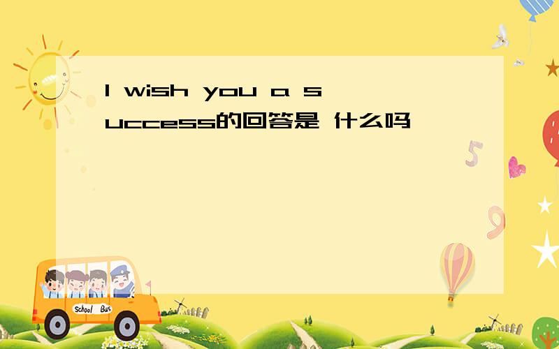 I wish you a success的回答是 什么吗