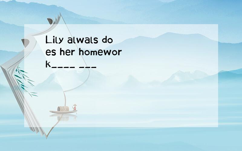 Lily alwals does her homework____ ___