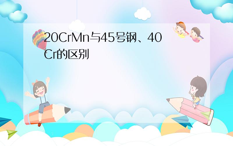 20CrMn与45号钢、40Cr的区别