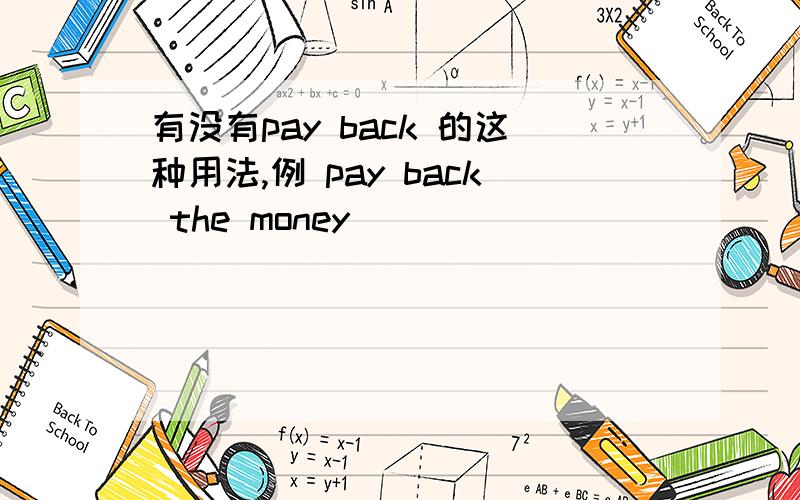 有没有pay back 的这种用法,例 pay back the money