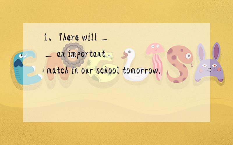 1、There will __ an important match in our school tomorrow.