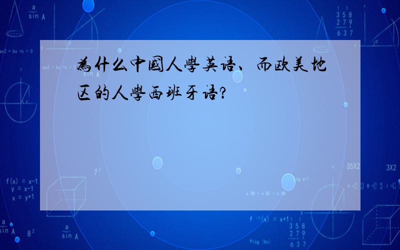 为什么中国人学英语、而欧美地区的人学西班牙语?