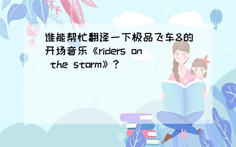 谁能帮忙翻译一下极品飞车8的开场音乐《riders on the storm》?