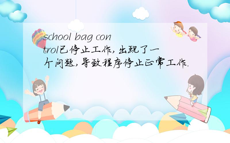 school bag control已停止工作,出现了一个问题,导致程序停止正常工作.