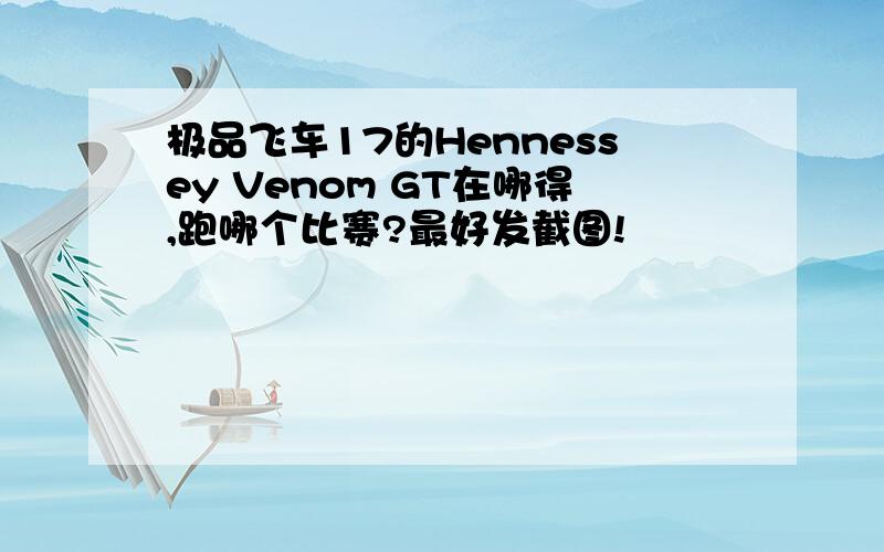 极品飞车17的Hennessey Venom GT在哪得,跑哪个比赛?最好发截图!