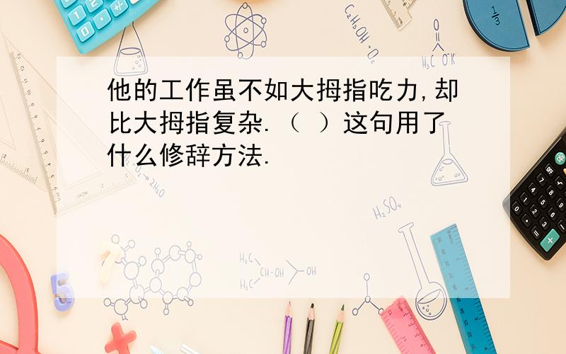 他的工作虽不如大拇指吃力,却比大拇指复杂.（ ）这句用了什么修辞方法.