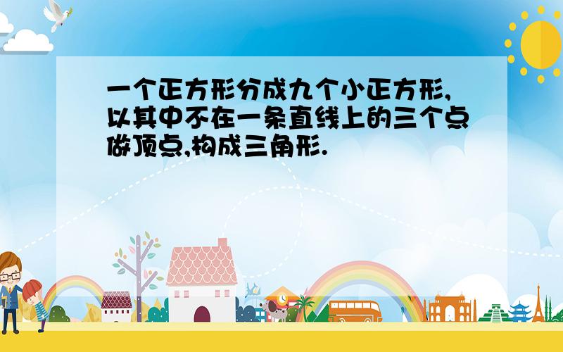 一个正方形分成九个小正方形,以其中不在一条直线上的三个点做顶点,构成三角形.