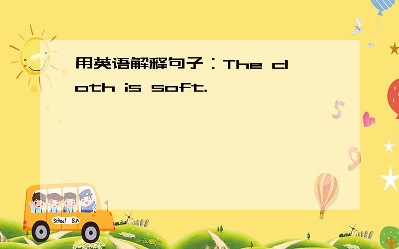 用英语解释句子：The cloth is soft.