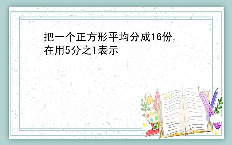 把一个正方形平均分成16份,在用5分之1表示