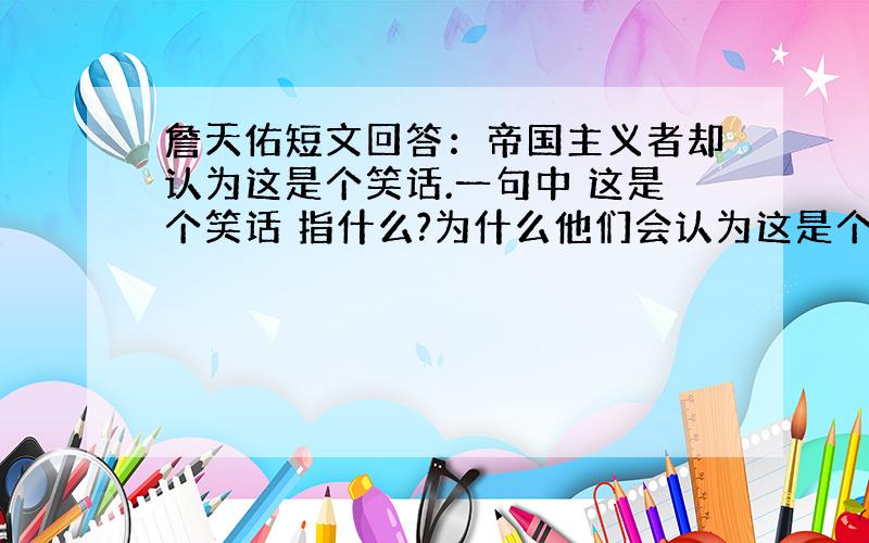 詹天佑短文回答：帝国主义者却认为这是个笑话.一句中 这是个笑话 指什么?为什么他们会认为这是个笑话?