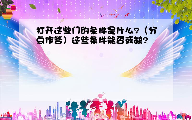 打开这些门的条件是什么?（分点作答）这些条件能否或缺?