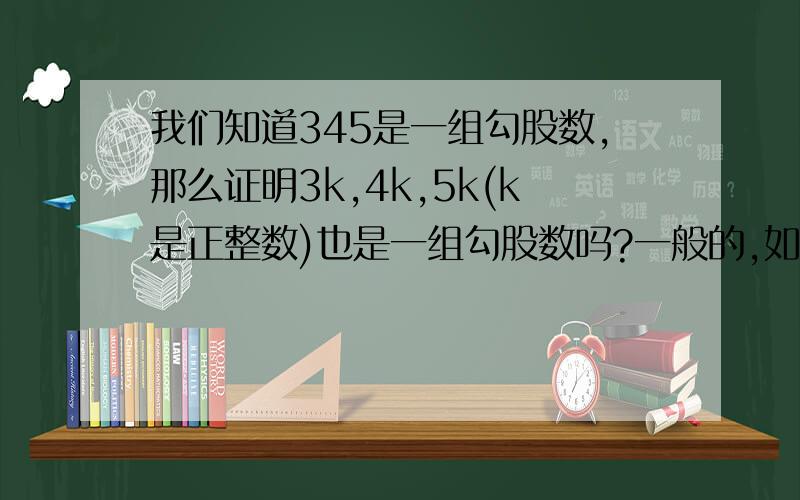 我们知道345是一组勾股数,那么证明3k,4k,5k(k是正整数)也是一组勾股数吗?一般的,如果a,b,c是一组勾股数,