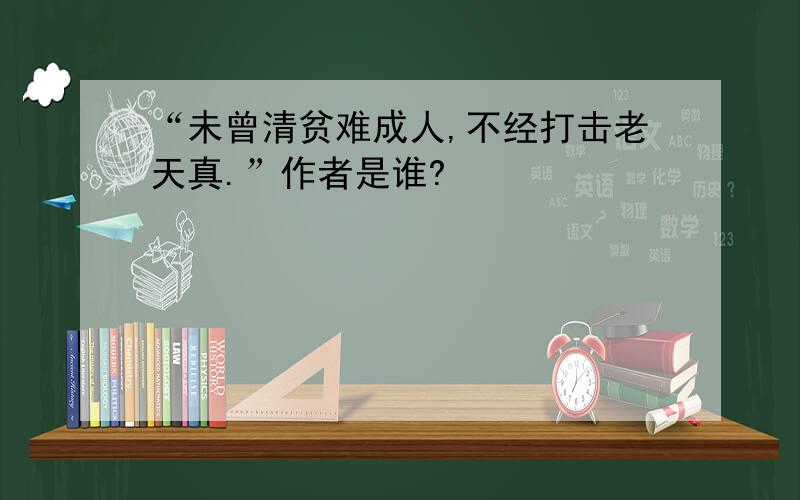 “未曾清贫难成人,不经打击老天真.”作者是谁?