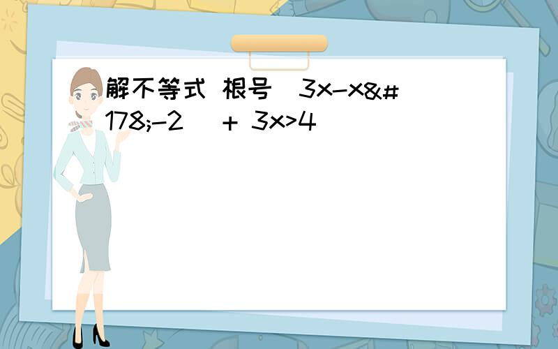 解不等式 根号(3x-x²-2) + 3x>4