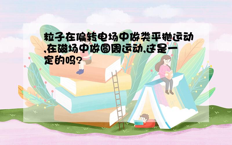 粒子在偏转电场中做类平抛运动,在磁场中做圆周运动,这是一定的吗?