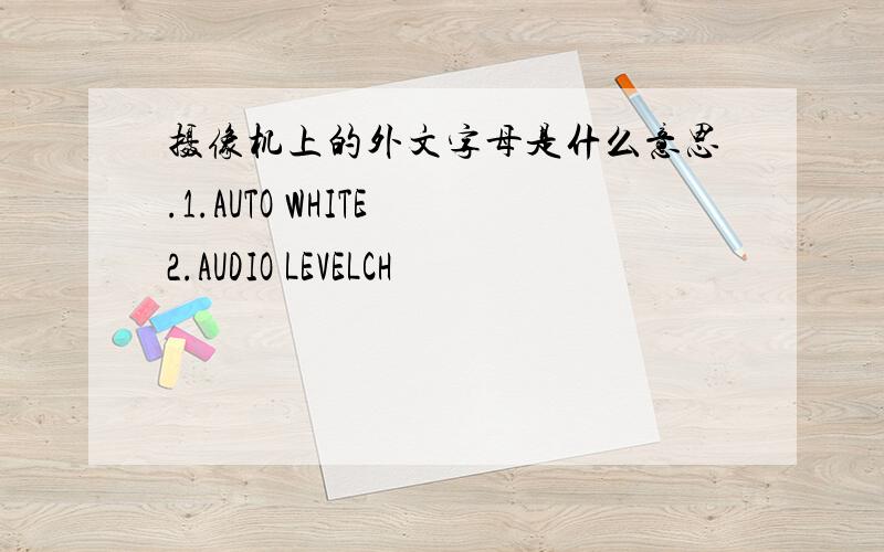 摄像机上的外文字母是什么意思.1.AUTO WHITE 2.AUDIO LEVELCH