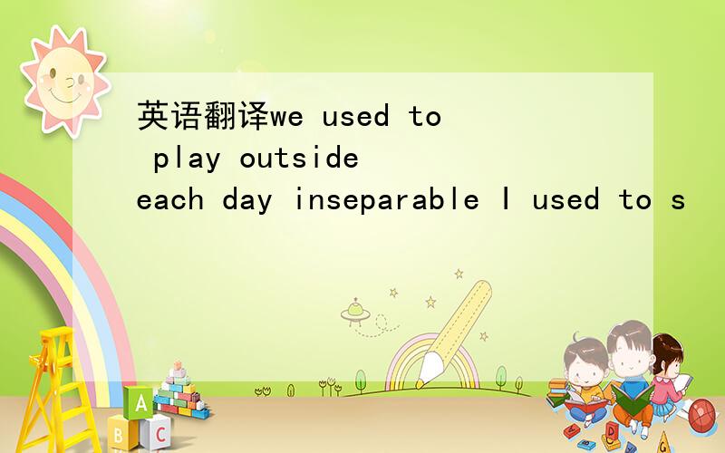 英语翻译we used to play outside each day inseparable I used to s