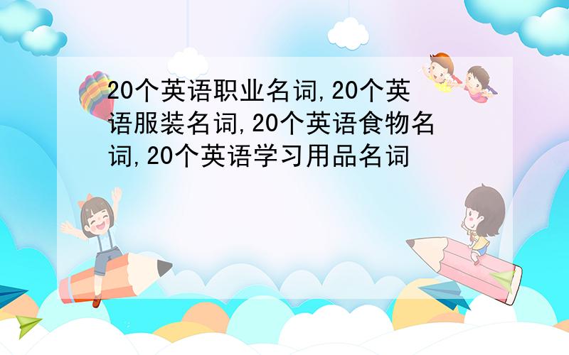 20个英语职业名词,20个英语服装名词,20个英语食物名词,20个英语学习用品名词