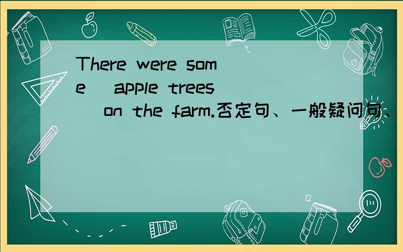 There were some (apple trees) on the farm.否定句、一般疑问句、提问