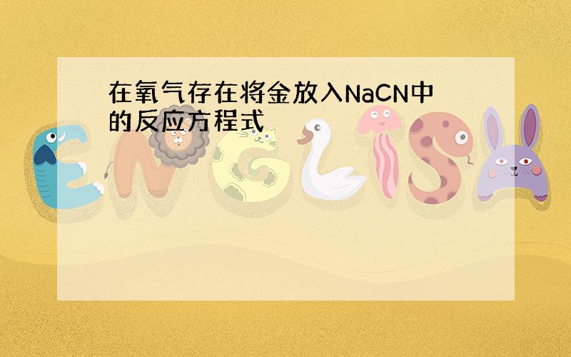 在氧气存在将金放入NaCN中的反应方程式