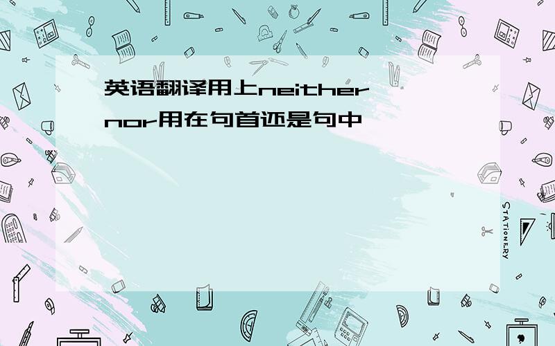 英语翻译用上neither nor用在句首还是句中