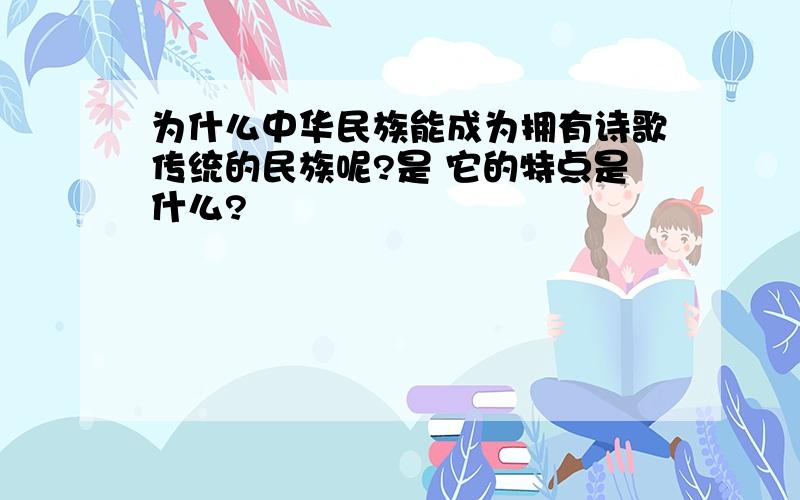 为什么中华民族能成为拥有诗歌传统的民族呢?是 它的特点是什么?