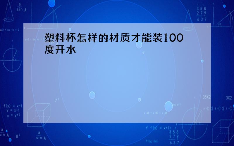 塑料杯怎样的材质才能装100度开水