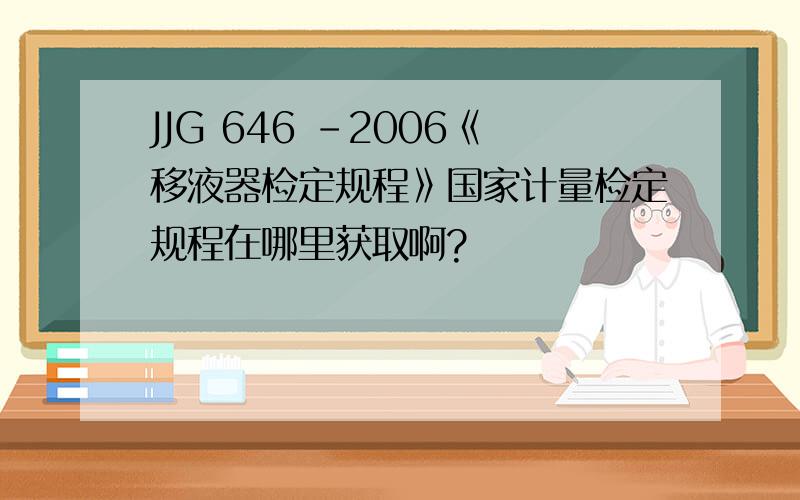 JJG 646 -2006《移液器检定规程》国家计量检定规程在哪里获取啊?