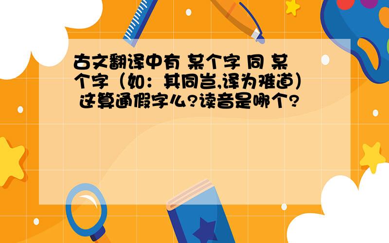 古文翻译中有 某个字 同 某个字（如：其同岂,译为难道） 这算通假字么?读音是哪个?