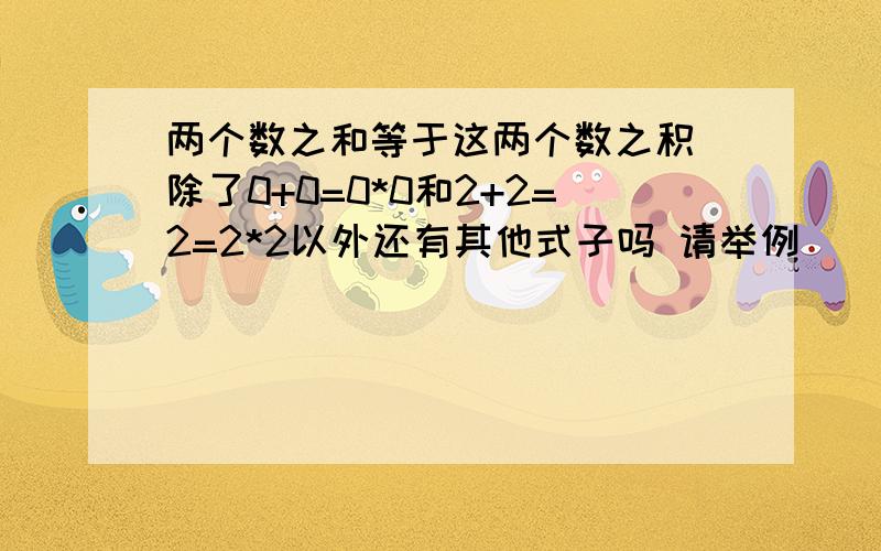 两个数之和等于这两个数之积 除了0+0=0*0和2+2=2=2*2以外还有其他式子吗 请举例