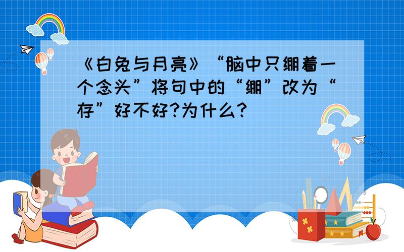 《白兔与月亮》“脑中只绷着一个念头”将句中的“绷”改为“存”好不好?为什么?