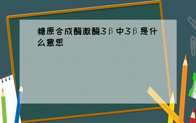 糖原合成酶激酶3β中3β是什么意思