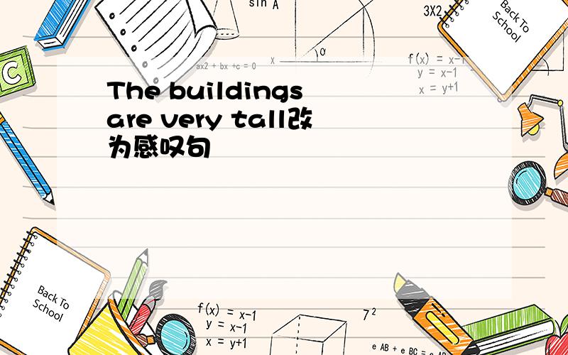 The buildings are very tall改为感叹句