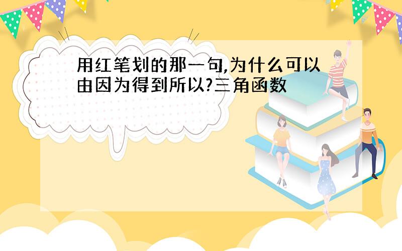 用红笔划的那一句,为什么可以由因为得到所以?三角函数