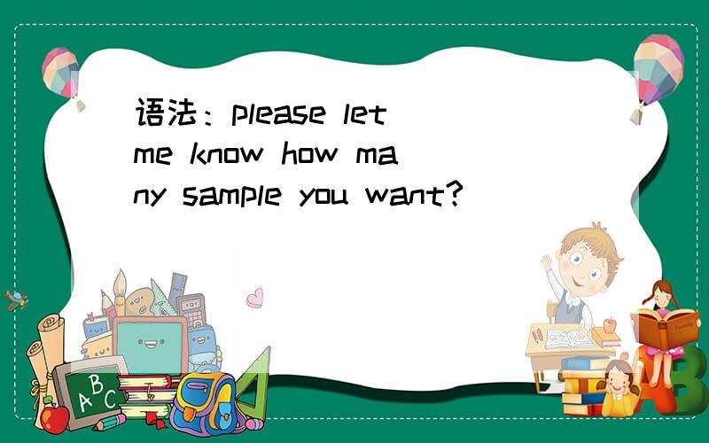 语法：please let me know how many sample you want?