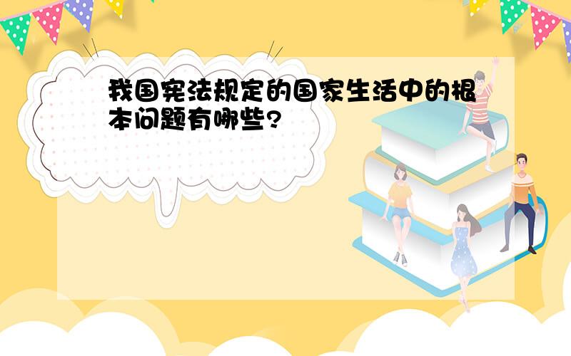 我国宪法规定的国家生活中的根本问题有哪些?