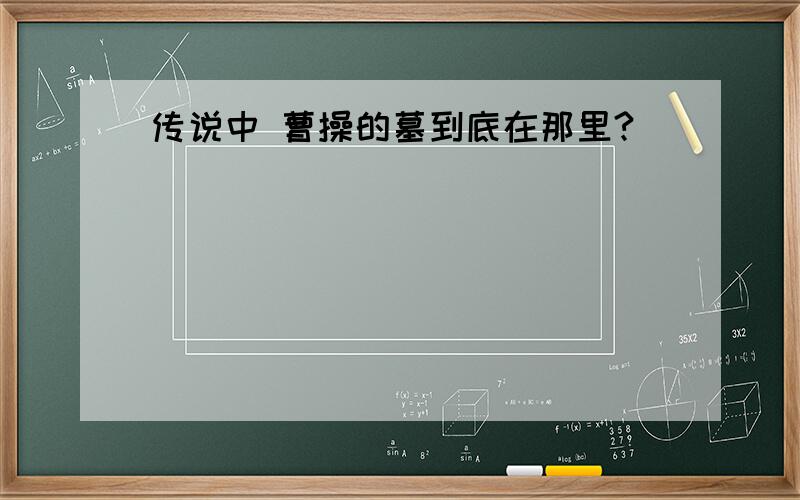 传说中 曹操的墓到底在那里?