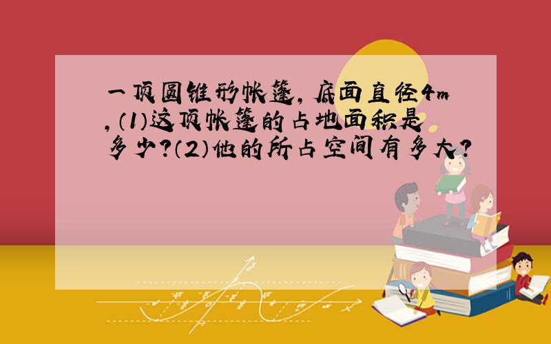 一顶圆锥形帐篷,底面直径4m,（1）这顶帐篷的占地面积是多少?（2）他的所占空间有多大?