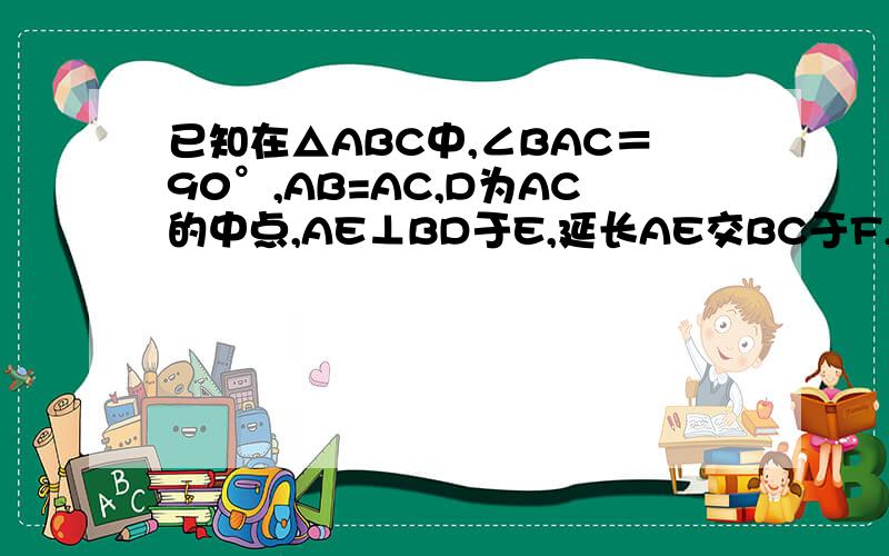 已知在△ABC中,∠BAC＝90°,AB=AC,D为AC的中点,AE⊥BD于E,延长AE交BC于F,求证：∠ADB=∠C