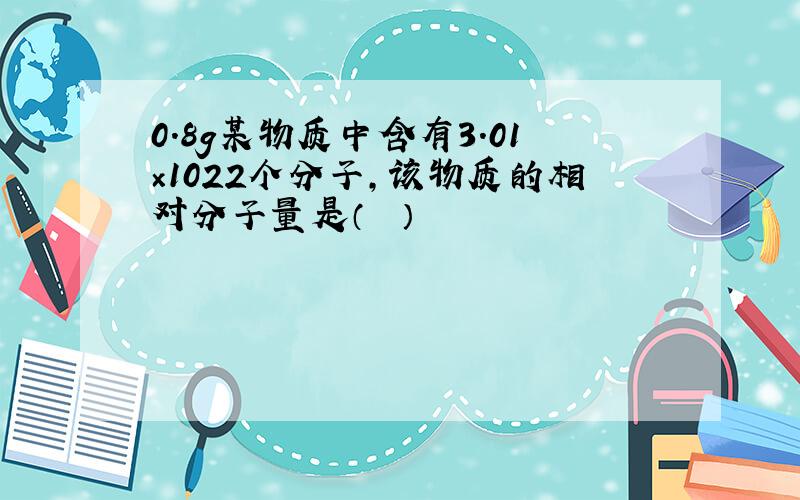 0.8g某物质中含有3.01×1022个分子，该物质的相对分子量是（　　）