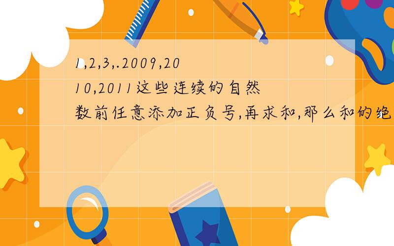 1,2,3,.2009,2010,2011这些连续的自然数前任意添加正负号,再求和,那么和的绝对值的最小值是多少