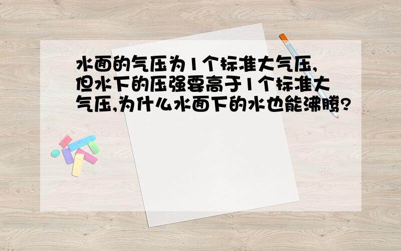 水面的气压为1个标准大气压,但水下的压强要高于1个标准大气压,为什么水面下的水也能沸腾?