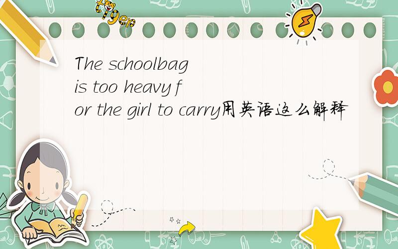 The schoolbag is too heavy for the girl to carry用英语这么解释