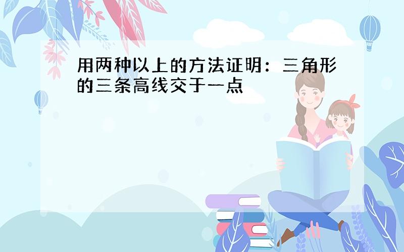 用两种以上的方法证明：三角形的三条高线交于一点