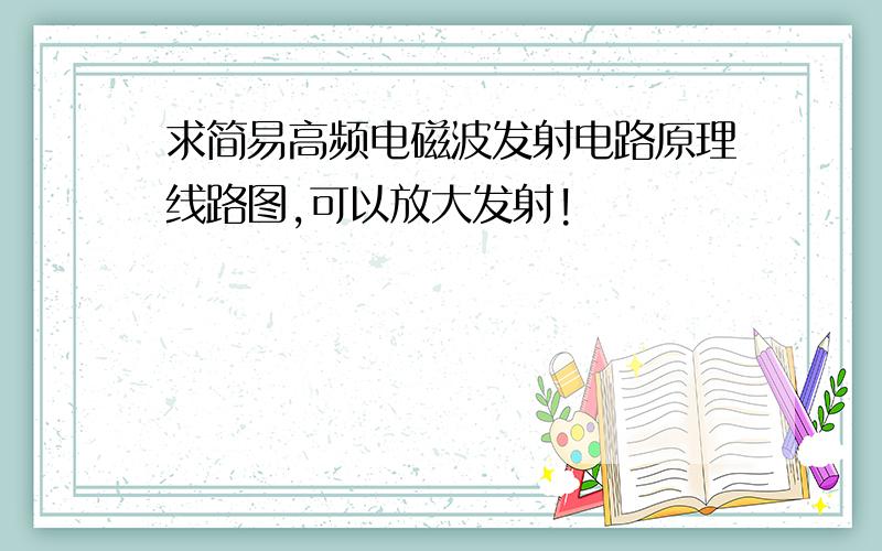 求简易高频电磁波发射电路原理线路图,可以放大发射!